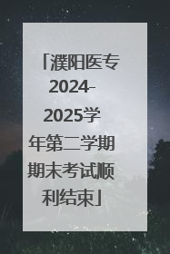 濮阳医专2024-2025学年第二学期期末考试顺利结束